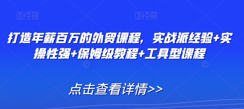打造年薪百万的外贸课程，实战派经验+实操性强+保姆级教程+工具型课程-久久资源库