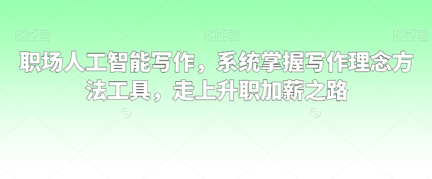 职场人工智能写作，系统掌握写作理念方法工具，走上升职加薪之路-久久资源库