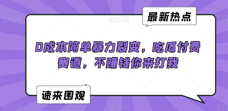 0成本简单暴力裂变，吃瓜付费赛道，不赚钱你来打我【揭秘】-久久资源库