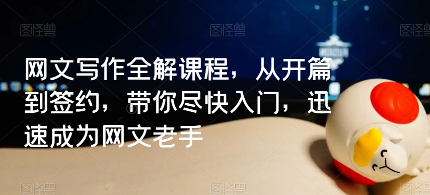 网文写作全解课程，从开篇到签约，带你尽快入门，迅速成为网文老手-久久资源库