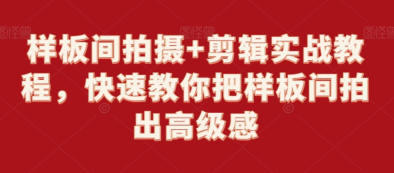 样板间拍摄+剪辑实战教程，快速教你把样板间拍出高级感-久久资源库