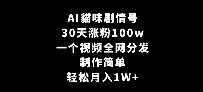 AI貓咪剧情号，30天涨粉100w，制作简单，一个视频全网分发，轻松月入1W+【揭秘】-久久资源库