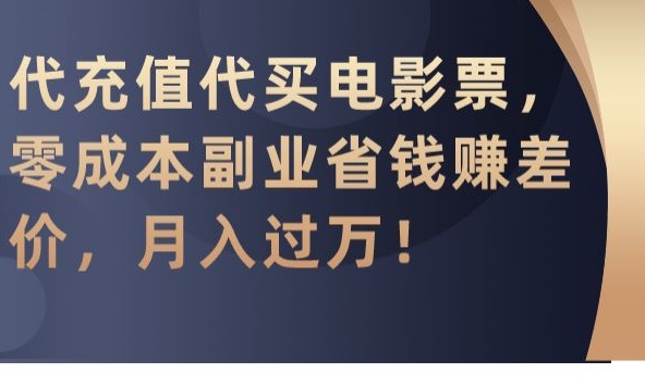 代充值代买电影票，零成本副业省钱赚差价，月入过万【揭秘】-久久资源库