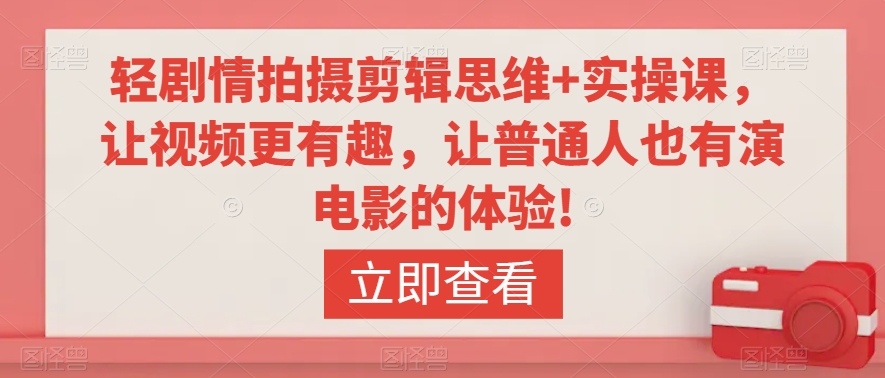 轻剧情拍摄剪辑思维+实操课，让视频更有趣，让普通人也有演电影的体验!-久久资源库