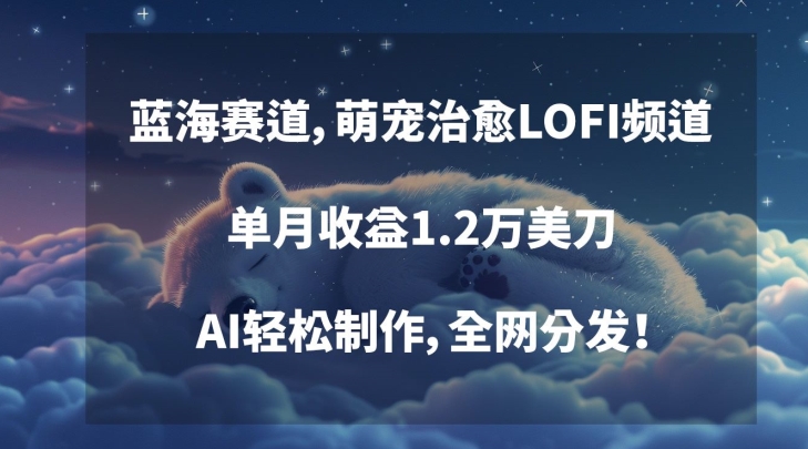 蓝海赛道，萌宠治愈LOFI频道，单月收益1.2万美刀，AI轻松制作，全网分发【揭秘】-久久资源库