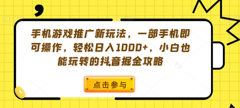 手机游戏推广新玩法，一部手机即可操作，轻松日入1000+，小白也能玩转的抖音掘金攻略【揭秘】-久久资源库
