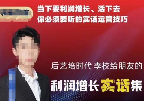 后艺培时代李校给朋友的利润增长实话集，当下要利润增长、活下去你必须要听的实话运营技巧-久久资源库