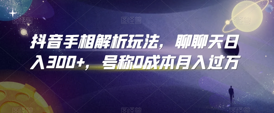 抖音手相解析玩法，聊聊天日入300+，号称0成本月入过万【揭秘】-久久资源库
