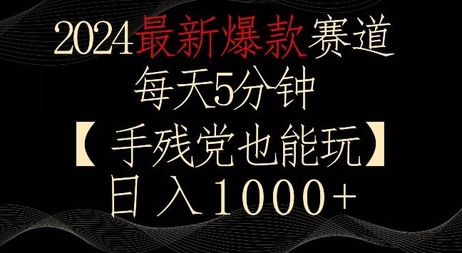 2024最新爆款赛道，每天5分钟，手残党也能玩，轻松日入1000+【揭秘】-久久资源库