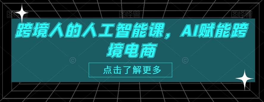 跨境人的人工智能课，AI赋能跨境电商-久久资源库