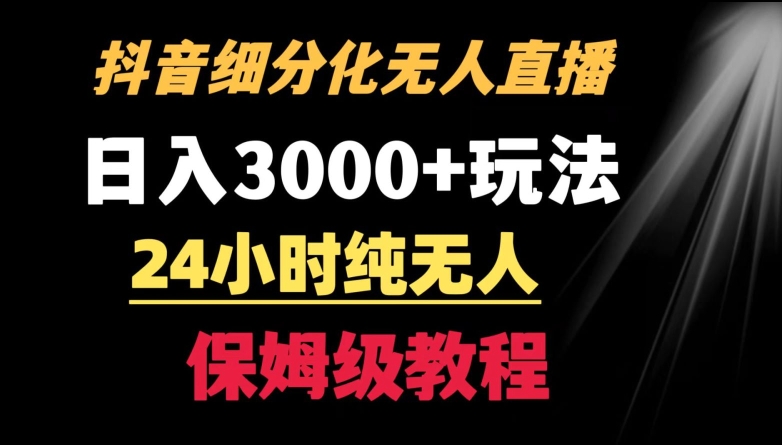 靠抖音细分化赛道无人直播，针对宝妈，24小时纯无人，日入3000+的玩法【揭秘】-久久资源库
