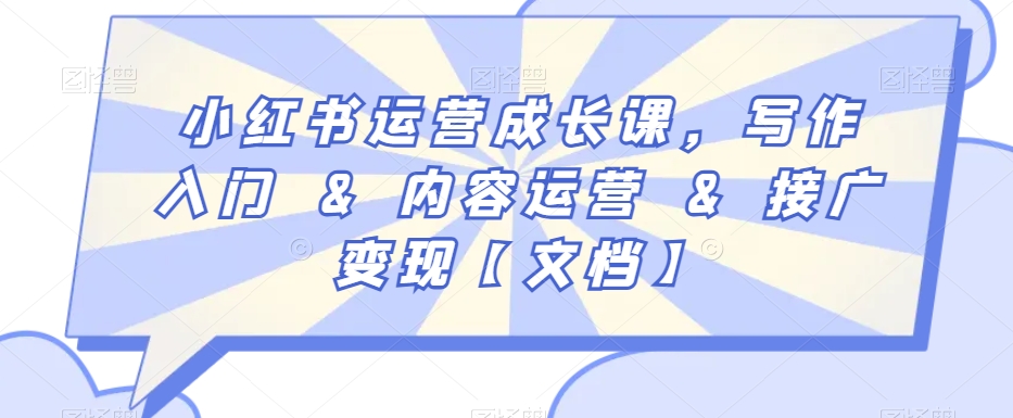 小红书运营成长课，写作入门&内容运营&接广变现【文档】-久久资源库