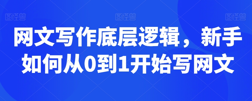 网文写作底层逻辑，新手如何从0到1开始写网文-久久资源库