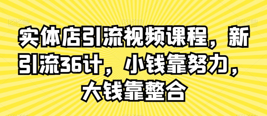 实体店引流视频课程，新引流36计，小钱靠努力，大钱靠整合-久久资源库