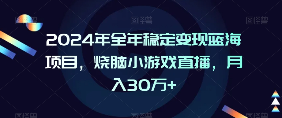 2024年全年稳定变现蓝海项目，烧脑小游戏直播，月入30万+【揭秘】-久久资源库