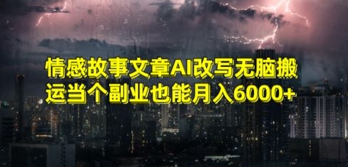 情感故事文章AI改写无脑搬运当个副业也能月入6000+【揭秘】-久久资源库