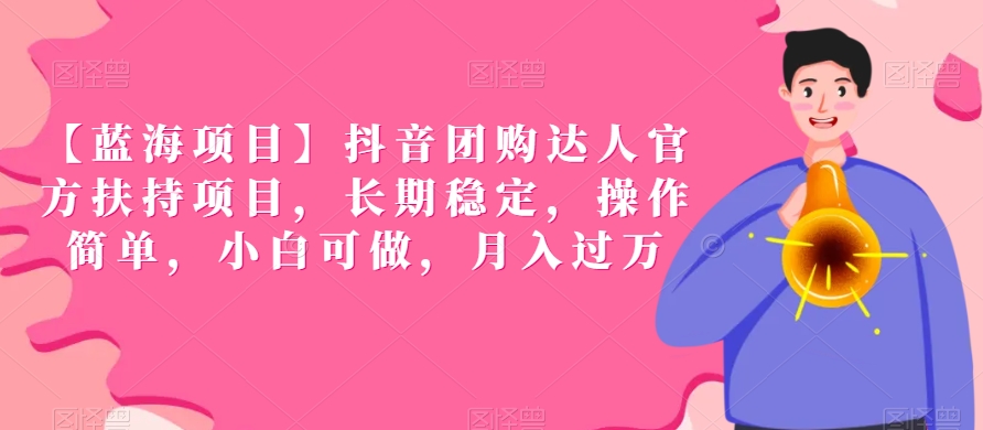 【蓝海项目】抖音团购达人官方扶持项目，长期稳定，操作简单，小白可做，月入过万【揭秘】-久久资源库