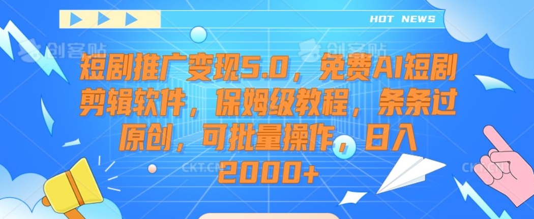 短剧推广变现5.0，免费AI短剧剪辑软件，保姆级教程，条条过原创，可批量操作，日入2000+【揭秘】-久久资源库