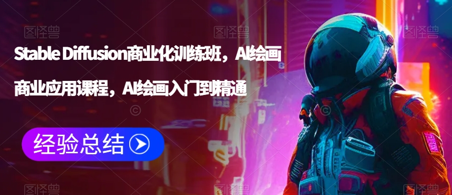 Stable Diffusion商业化训练班，Al绘画商业应用课程，AI绘画入门到精通-久久资源库