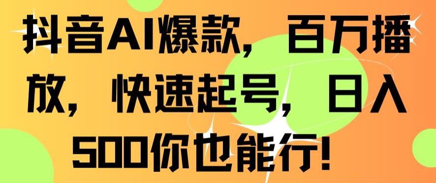 抖音AI爆款，百万播放，快速起号，日入500你也能行【揭秘】-久久资源库