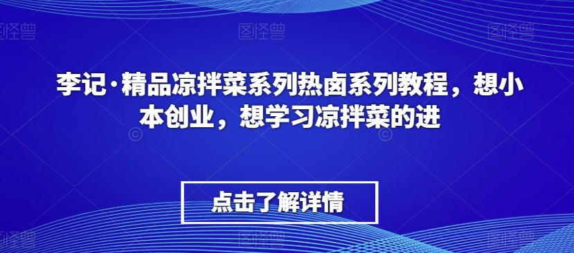 李记·精品凉拌菜系列热卤系列教程，想小本创业，想学习凉拌菜的进-久久资源库