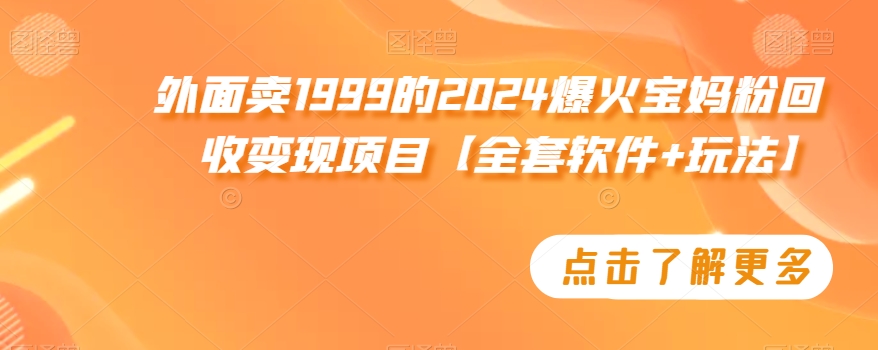 外面卖1999的2024爆火宝妈粉回收变现项目【全套软件+玩法】【揭秘】-久久资源库