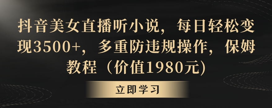 抖音美女直播听小说，每日轻松变现3500+，多重防违规操作，保姆教程（价值1980元)【揭秘】-久久资源库