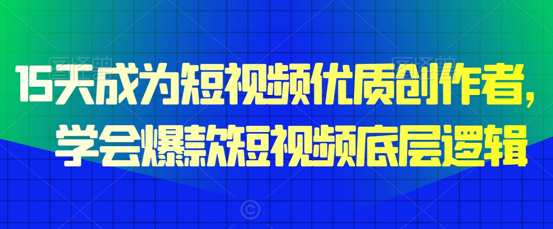 15天成为短视频优质创作者，​学会爆款短视频底层逻辑-久久资源库