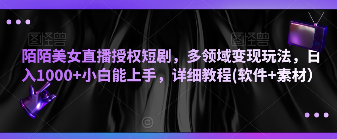 陌陌美女直播授权短剧，多领域变现玩法，日入1000+小白能上手，详细教程(软件+素材）【揭秘】-久久资源库