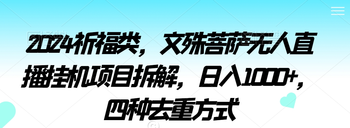 2024祈福类，文殊菩萨无人直播挂机项目拆解，日入1000+，四种去重方式【揭秘】-久久资源库