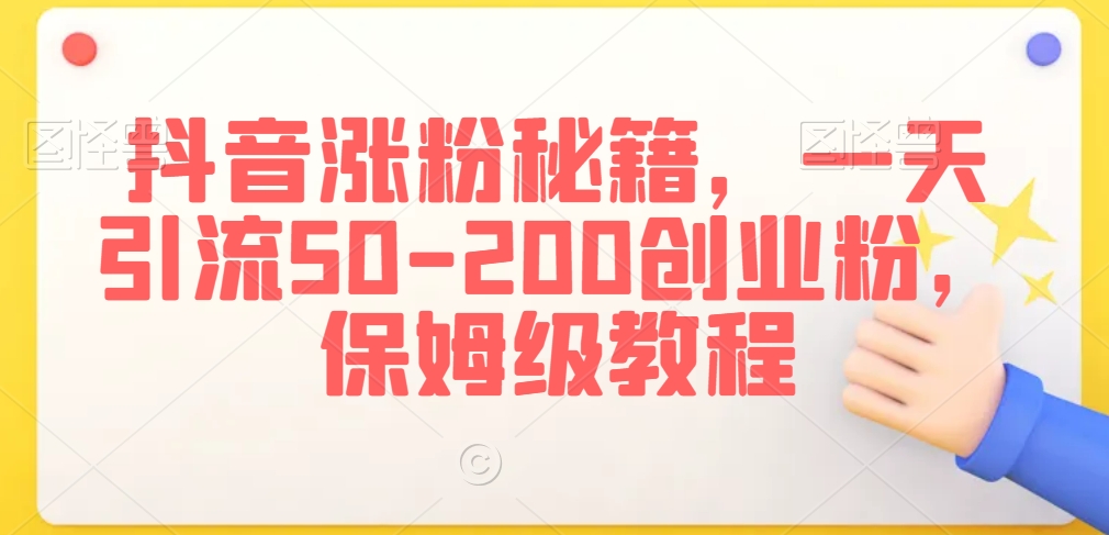 抖音涨粉秘籍，一天引流50-200创业粉，保姆级教程【揭秘】-久久资源库