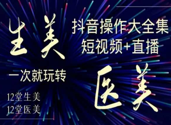 美业全干货·生美·医美抖音操作合集，短视频+直播，一次就玩转-久久资源库