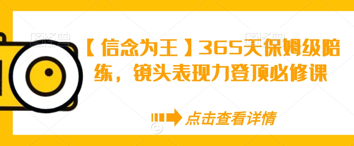 【信念为王】365天保姆级陪练，镜头表现力登顶必修课-久久资源库