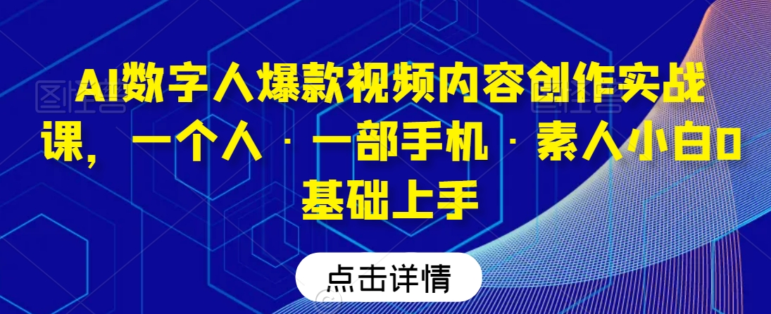AI数字人爆款视频内容创作实战课，一个人·一部手机·素人小白0基础上手-久久资源库