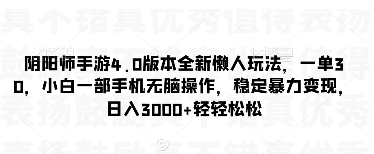 阴阳师手游4.0版本全新懒人玩法，一单30，小白一部手机无脑操作，稳定暴力变现【揭秘】-久久资源库