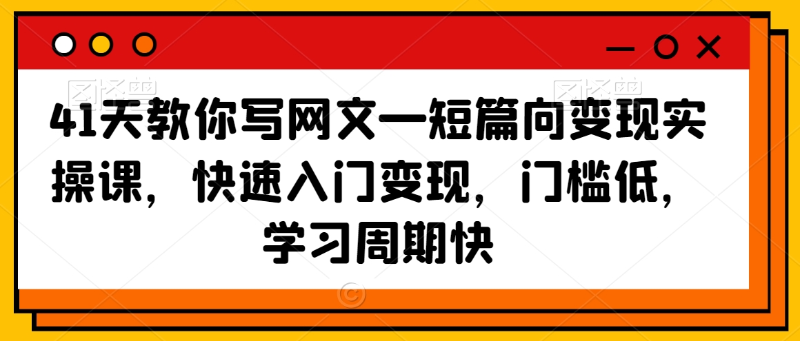41天教你写网文—短篇向变现实操课，快速入门变现，门槛低，学习周期快-久久资源库
