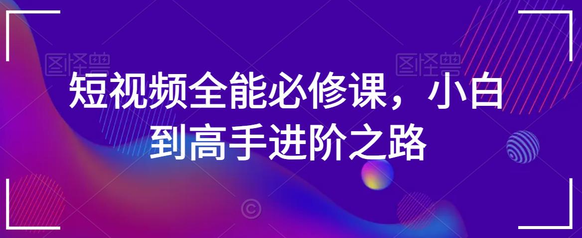 短视频全能必修课，小白到高手进阶之路-久久资源库