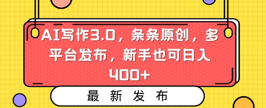 AI写作3.0，条条原创，多平台发布，新手也可日入400+【揭秘】-久久资源库