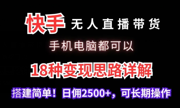 快手无人直播带货，手机电脑都可以，18种变现思路详解，搭建简单日佣2500+【揭秘】-久久资源库