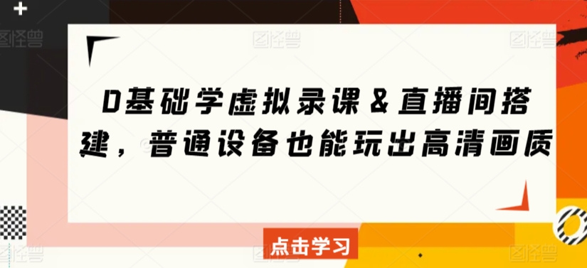 0基础学虚拟录课＆直播间搭建，普通设备也能玩出高清画质-久久资源库
