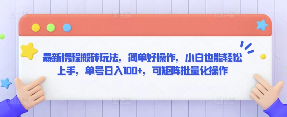 最新携程搬砖玩法，简单好操作，小白也能轻松上手，单号日入100+，可矩阵批量化操作【揭秘】-久久资源库