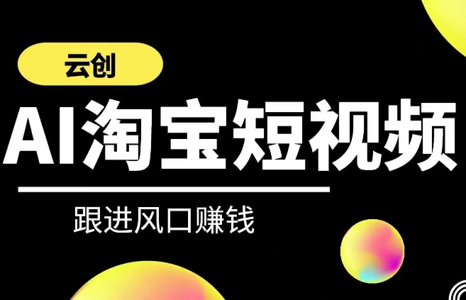 云创-AI短视频系列课程，快速理解带货短视频+AI运用-久久资源库