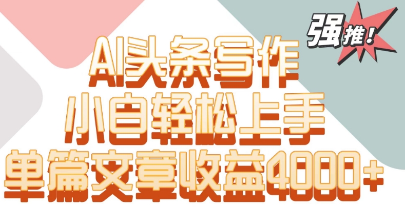 单片文章收益4000+！AI头条写作，小白轻松上手【揭秘】-久久资源库