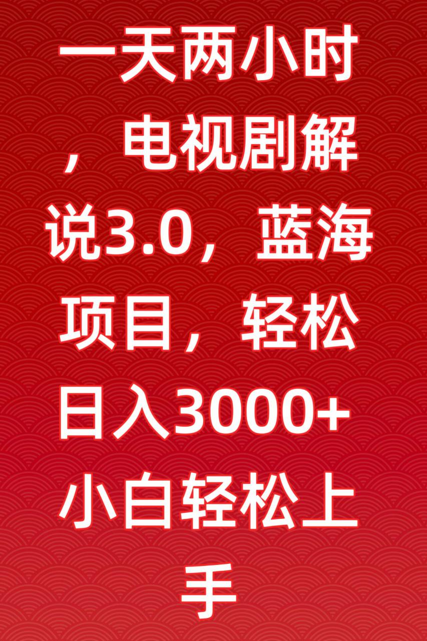 一天两小时，电视剧解说3.0，蓝海项目，轻松日入3000+小白轻松上手【揭秘】-久久资源库