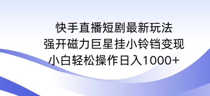 快手直播短剧最新玩法，强开磁力巨星挂小铃铛变现，小白轻松操作日入1000+【揭秘】-久久资源库