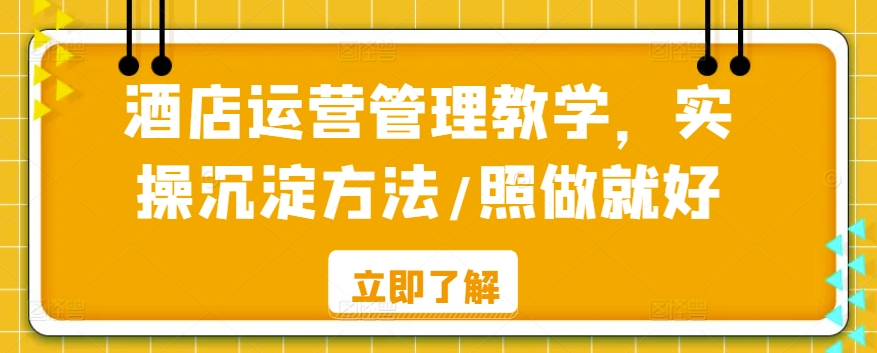 酒店运营管理教学，实操沉淀方法/照做就好-久久资源库