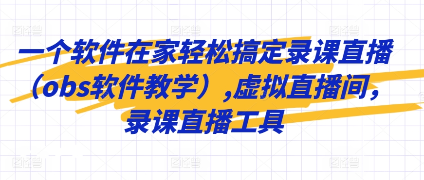 一个软件在家轻松搞定录课直播（obs软件教学）,虚拟直播间，录课直播工具-久久资源库