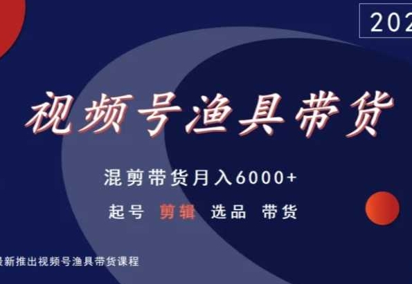 视频号渔具带货，混剪带货月入6000+，起号剪辑选品带货-久久资源库