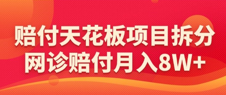 赔付天花板项目拆分，网诊赔付月入8W+-【仅揭秘】-久久资源库
