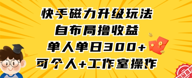 快手磁力升级玩法，自布局撸收益，单人单日300+，个人工作室均可操作【揭秘】-久久资源库